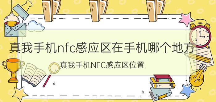 真我手机nfc感应区在手机哪个地方 真我手机NFC感应区位置